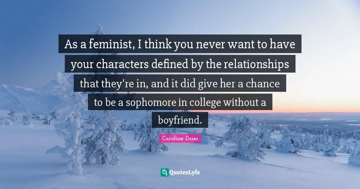 As a feminist, I think you never want to have your characters defined by the relationships that they're in, and it did give her a chance to be a sophomore in college without a boyfriend.