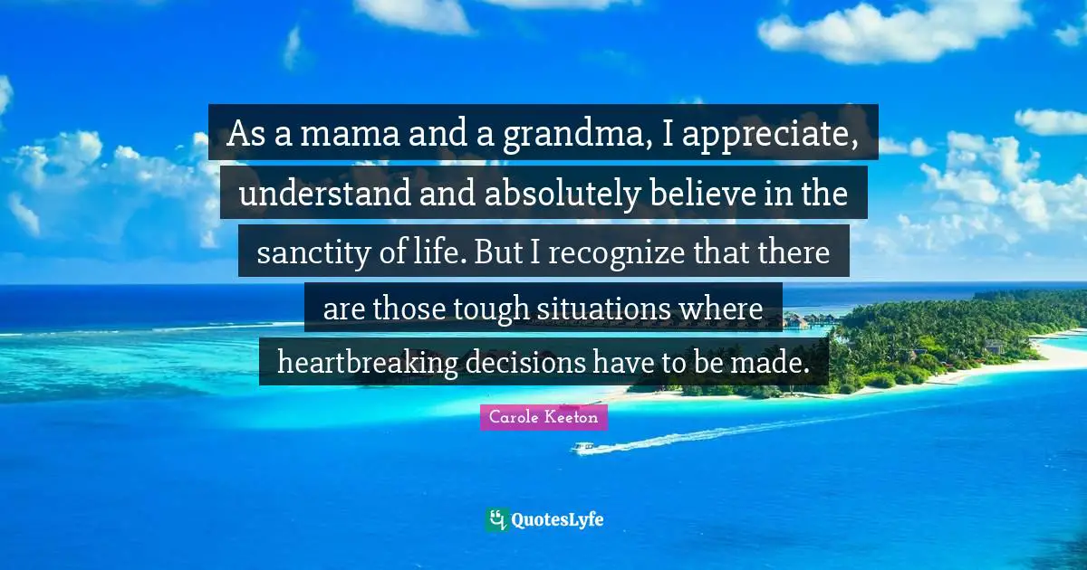 Heartbreaking Quotes: "As a mama and a grandma, I appreciate, understand and absolutely believe in the sanctity of life. But I recognize that there are those tough situations where heartbreaking decisions have to be made."