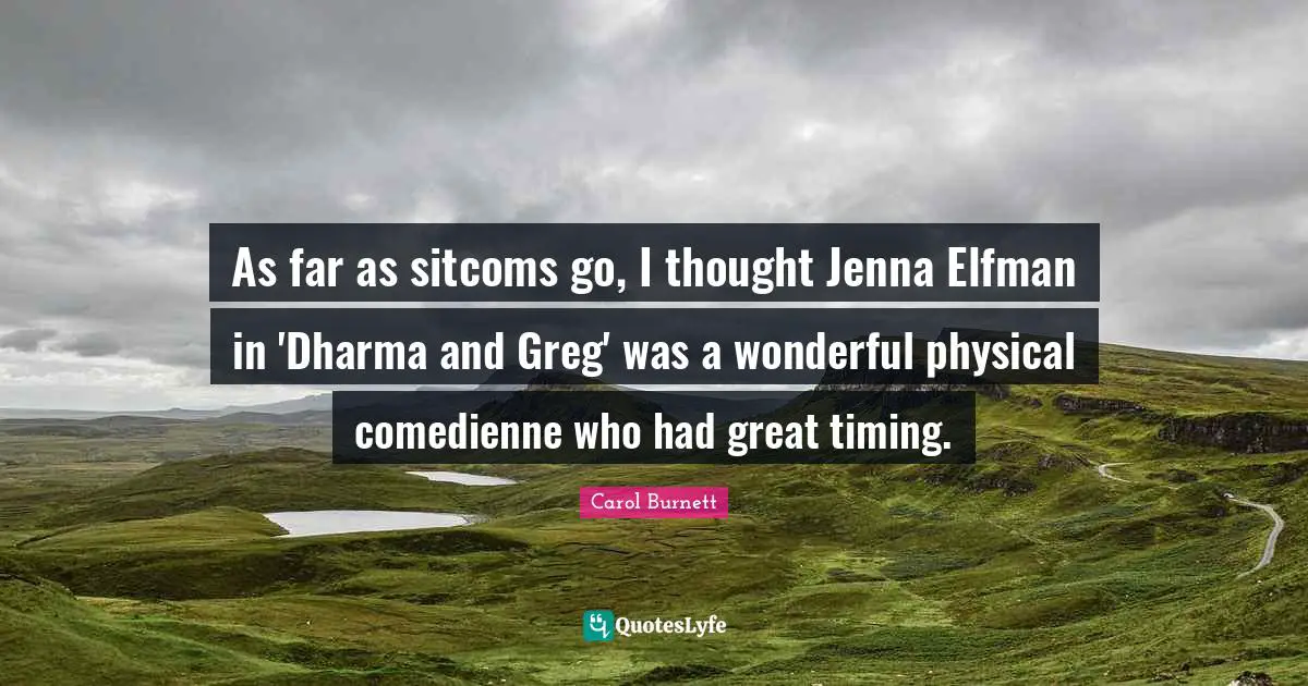 As far as sitcoms go, I thought Jenna Elfman in 'Dharma and Greg' was a wonderful physical comedienne who had great timing.