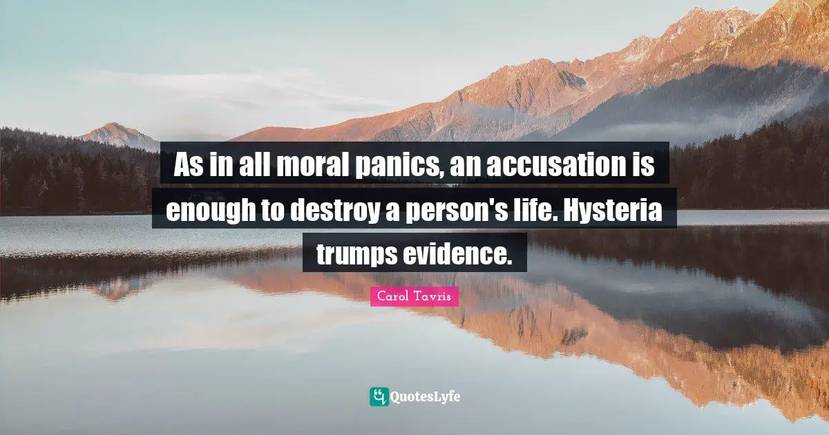 Accusation Quotes: "As in all moral panics, an accusation is enough to destroy a person's life. Hysteria trumps evidence."
