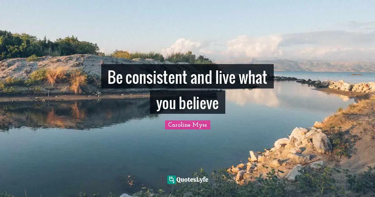 Be consistent and live what you believe