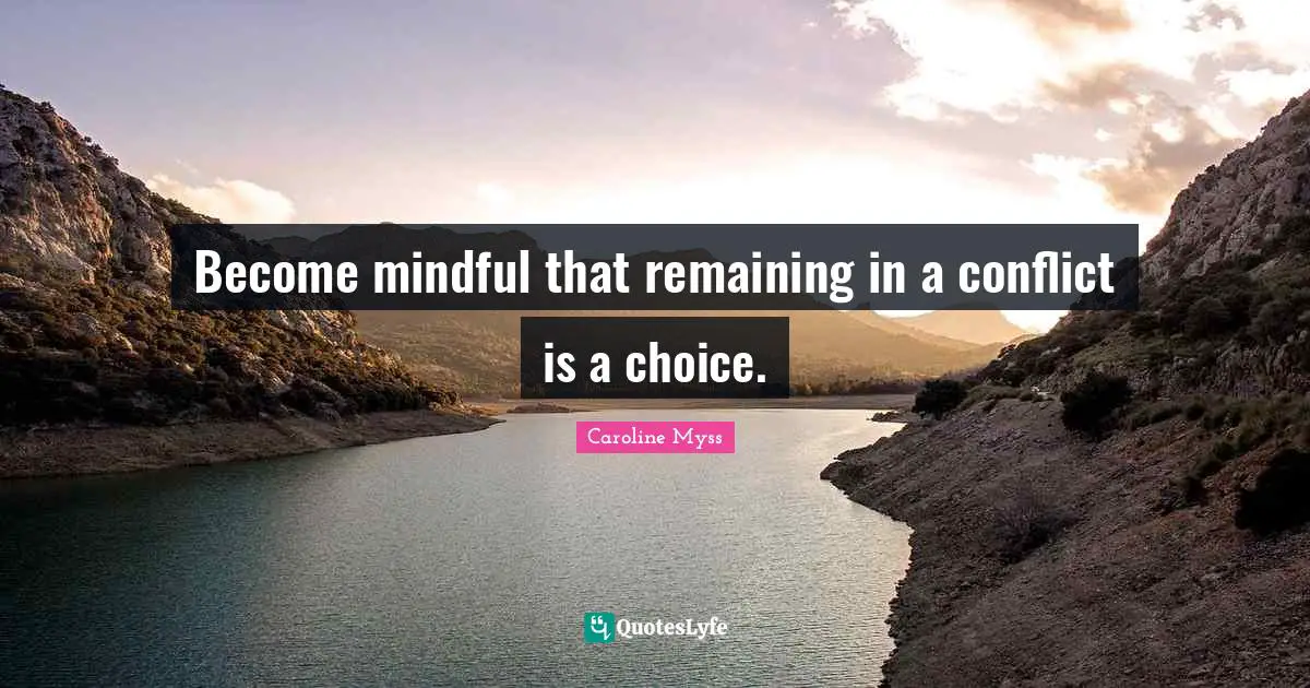 Become mindful that remaining in a conflict is a choice.