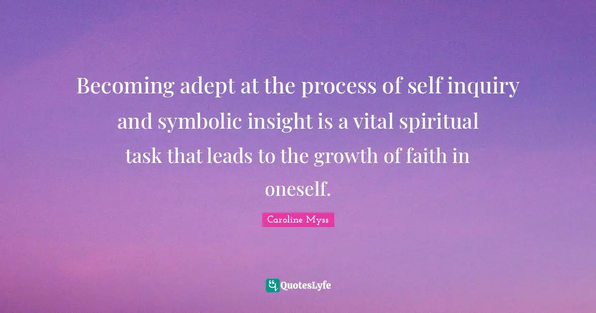 Becoming adept at the process of self inquiry and symbolic insight is a vital spiritual task that leads to the growth of faith in oneself.