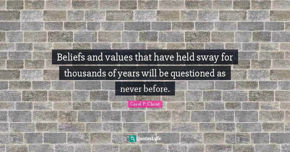 Carol P. Christ Quotes: "Beliefs and values that have held sway for thousands of years will be questioned as never before."