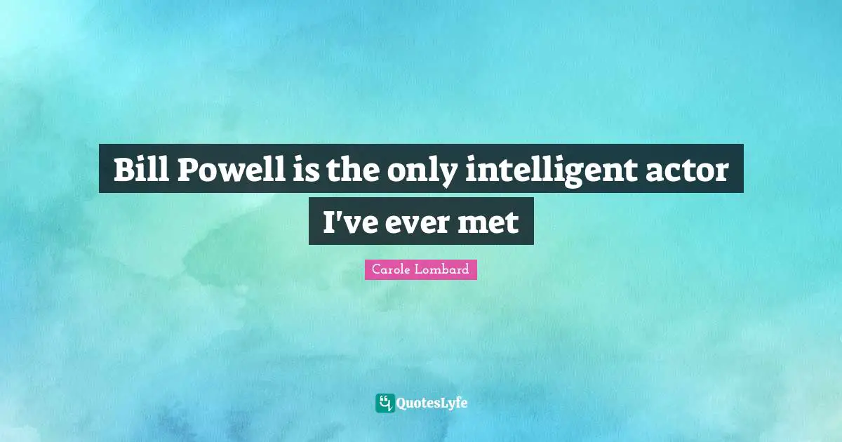Bill Powell is the only intelligent actor I've ever met