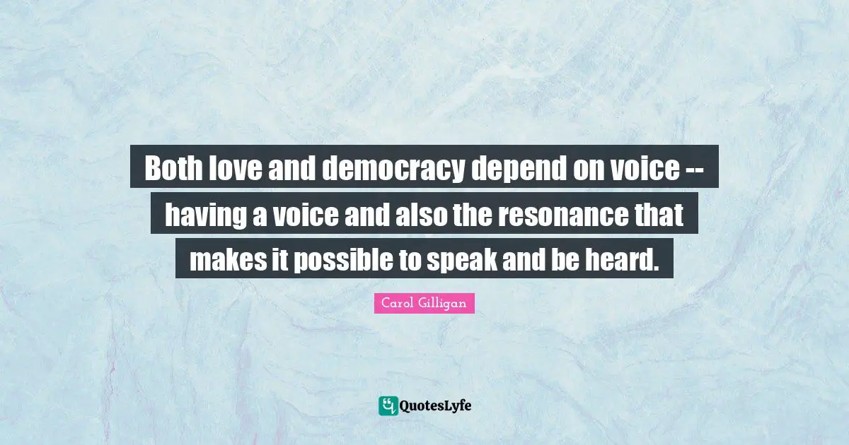Both love and democracy depend on voice -- having a voice and also the resonance that makes it possible to speak and be heard.