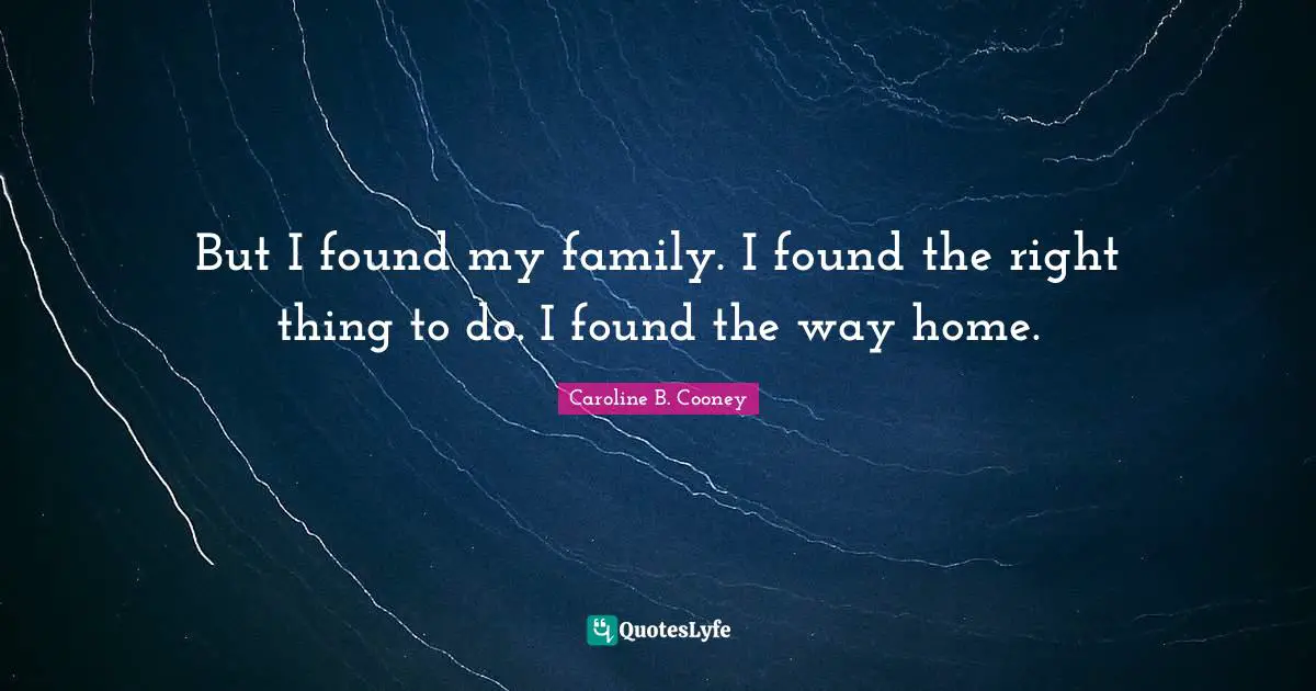 But I found my family. I found the right thing to do. I found the way home.