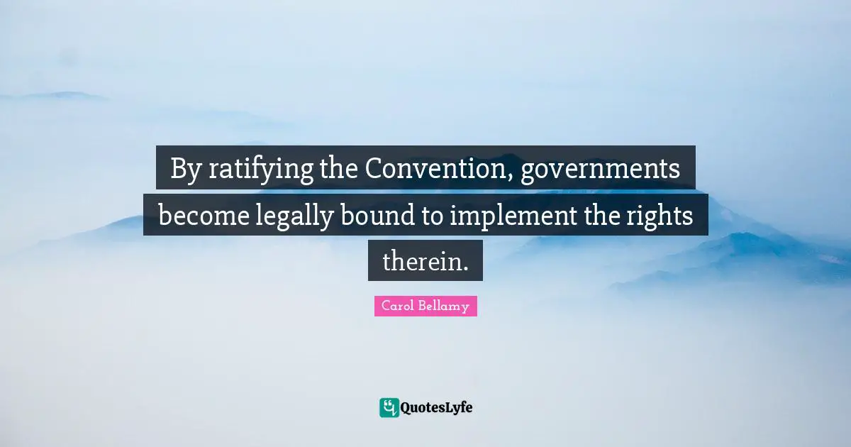 By ratifying the Convention, governments become legally bound to implement the rights therein.