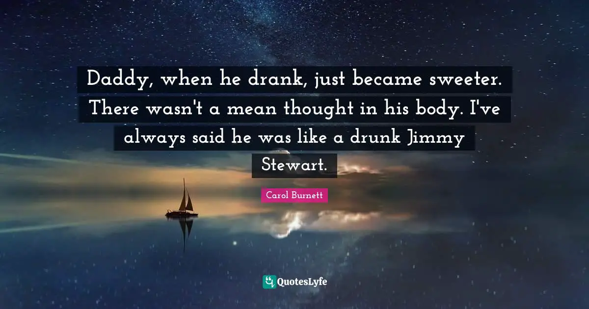 Daddy, when he drank, just became sweeter. There wasn't a mean thought in his body. I've always said he was like a drunk Jimmy Stewart.