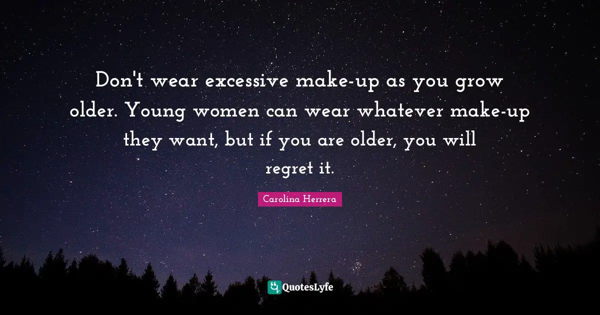 Don't wear excessive make-up as you grow older. Young women can wear whatever make-up they want, but if you are older, you will regret it.