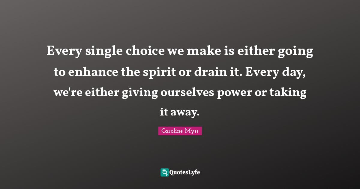 Every single choice we make is either going to enhance the spirit or drain it. Every day, we're either giving ourselves power or taking it away.