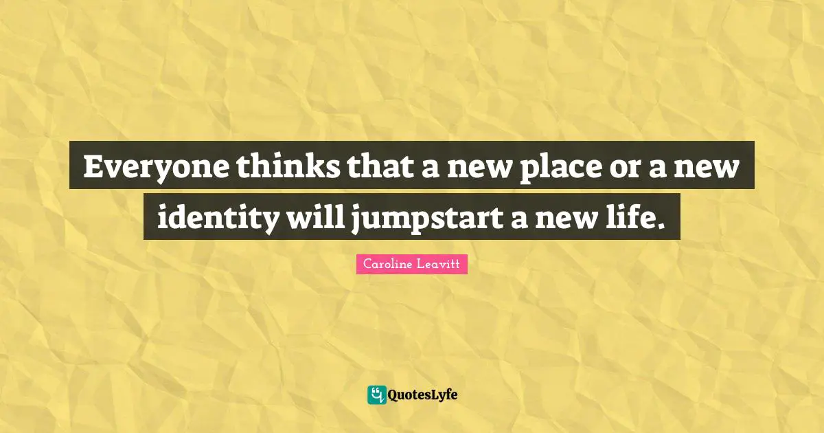 Everyone thinks that a new place or a new identity will jumpstart a new life.