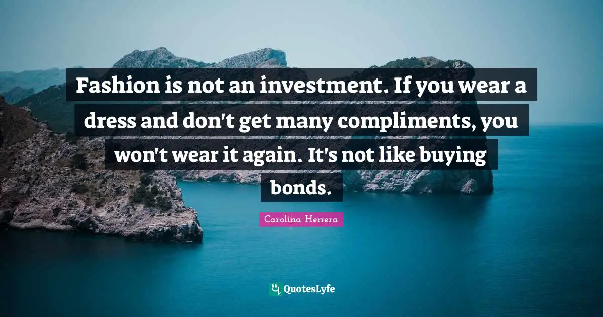 Fashion is not an investment. If you wear a dress and don't get many compliments, you won't wear it again. It's not like buying bonds.