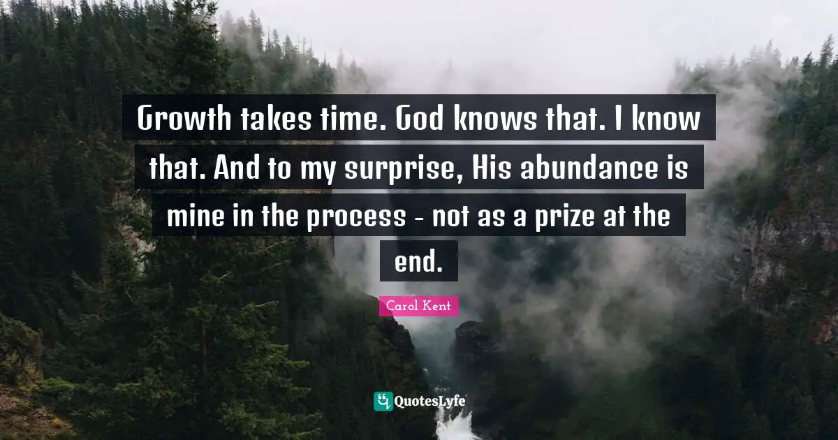 Growth takes time. God knows that. I know that. And to my surprise, His abundance is mine in the process - not as a prize at the end.