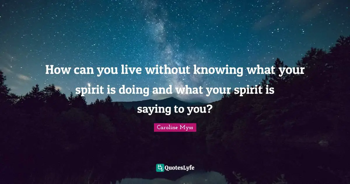 How can you live without knowing what your spirit is doing and what your spirit is saying to you?
