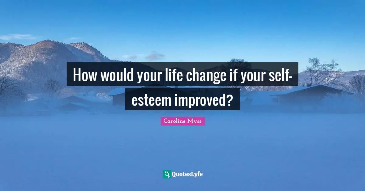 How would your life change if your self-esteem improved?