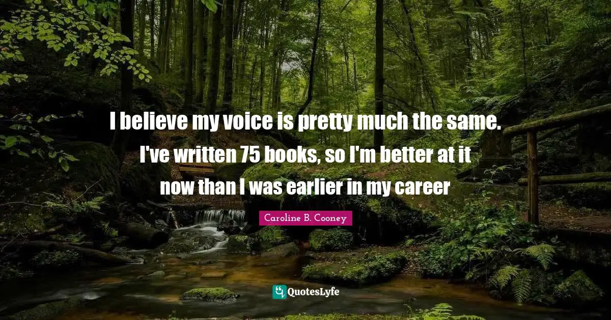 I believe my voice is pretty much the same. I've written 75 books, so I'm better at it now than I was earlier in my career