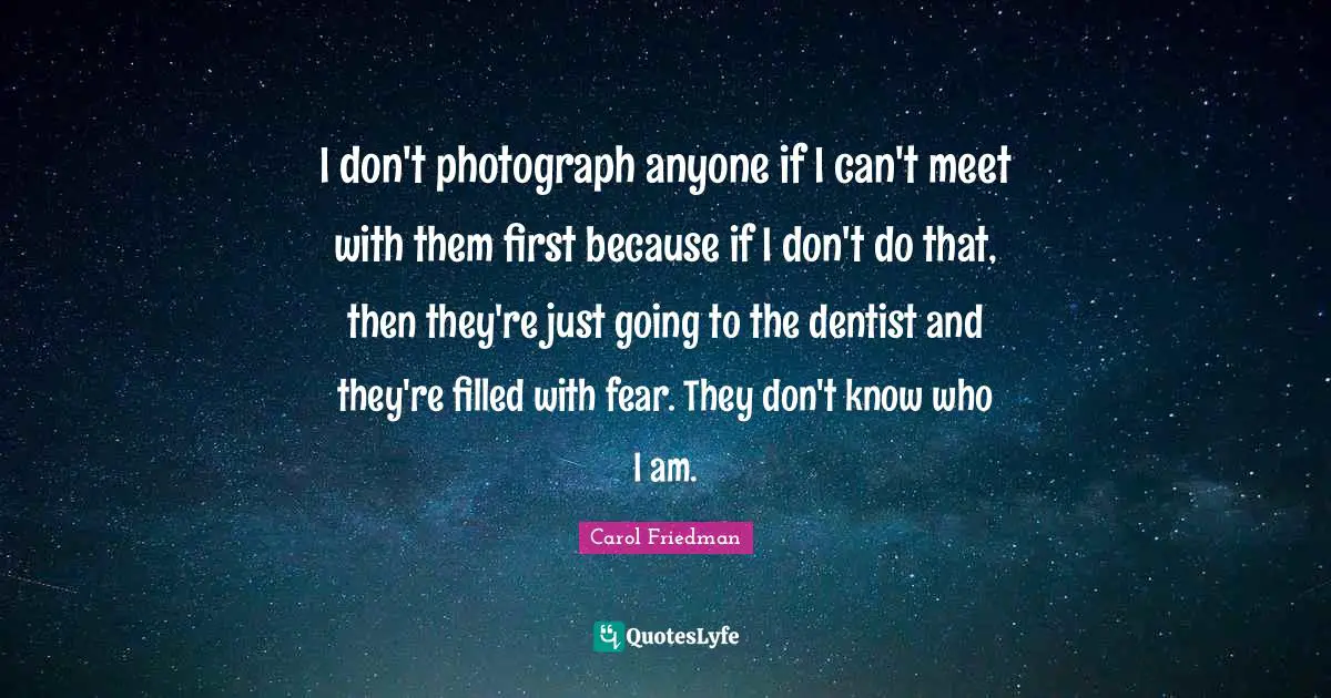 I don't photograph anyone if I can't meet with them first because if I don't do that, then they're just going to the dentist and they're filled with fear. They don't know who I am.