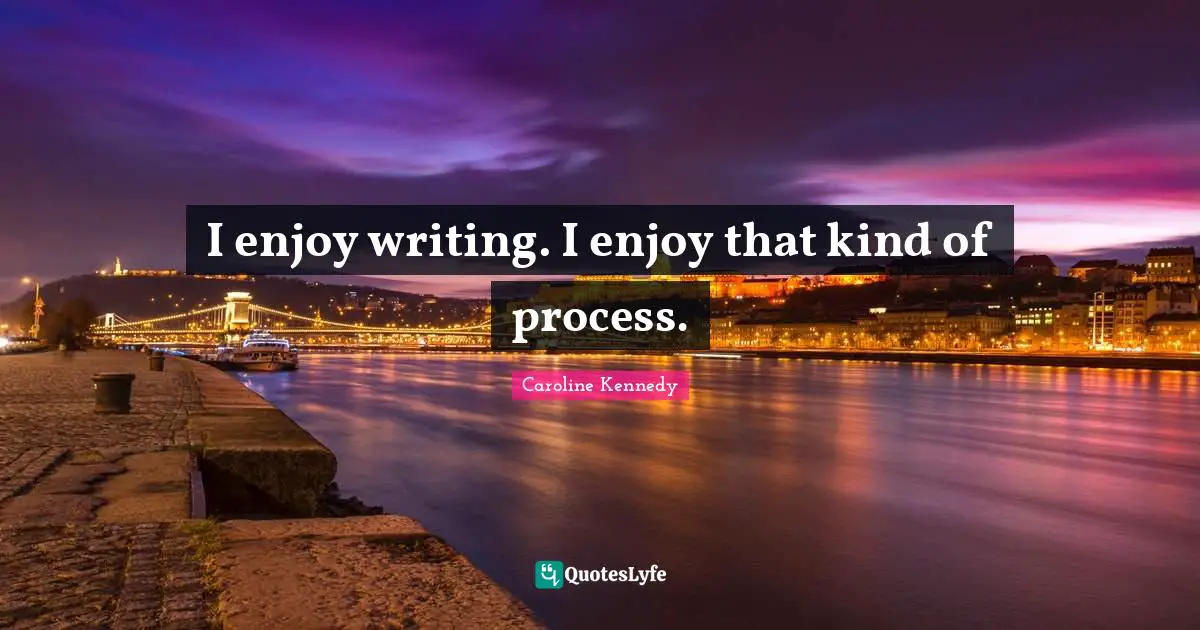 Writing Process Quotes: "I enjoy writing. I enjoy that kind of process."