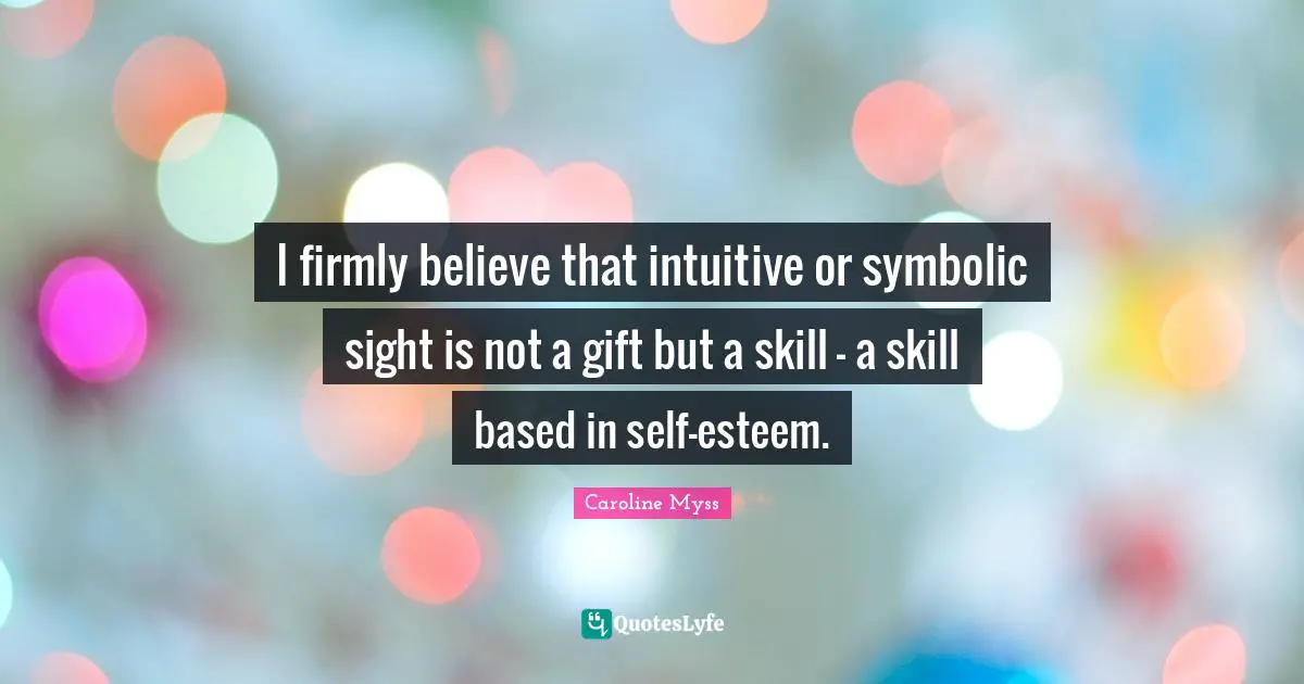 I firmly believe that intuitive or symbolic sight is not a gift but a skill - a skill based in self-esteem.