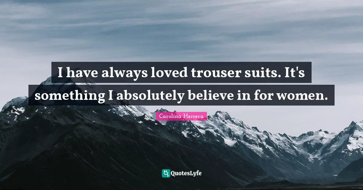 I have always loved trouser suits. It's something I absolutely believe in for women.