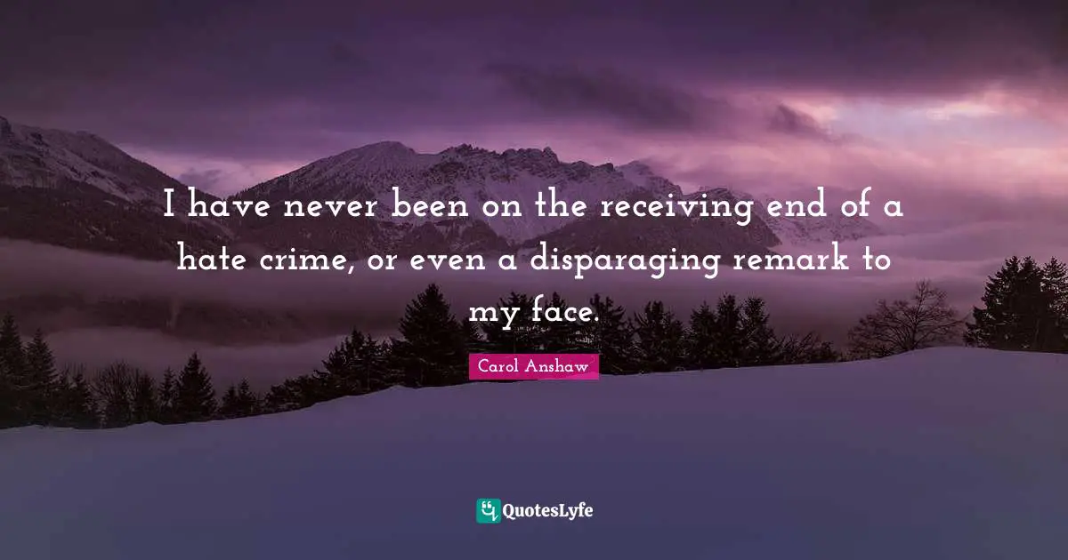 I have never been on the receiving end of a hate crime, or even a disparaging remark to my face.