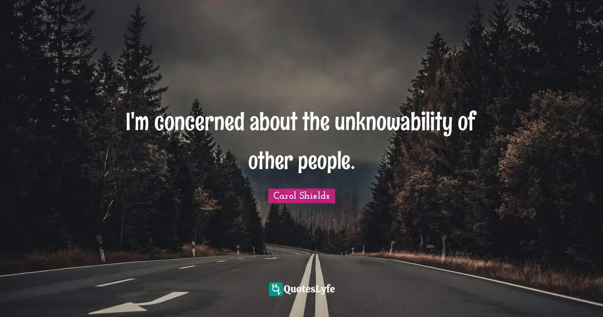 I'm concerned about the unknowability of other people.