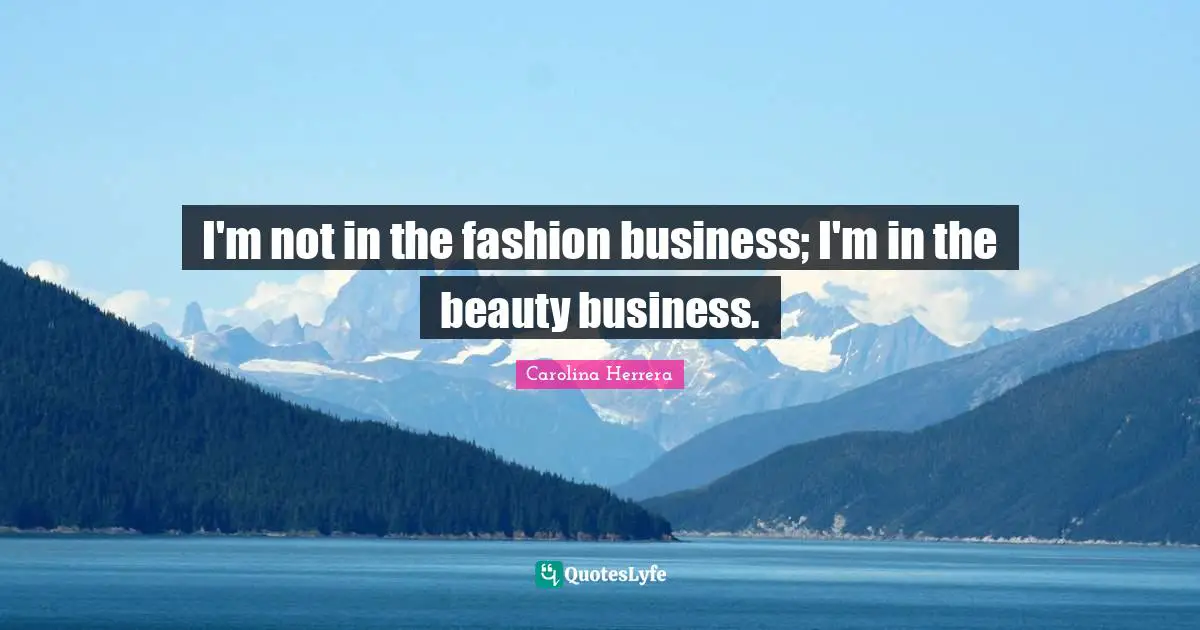I'm not in the fashion business; I'm in the beauty business.