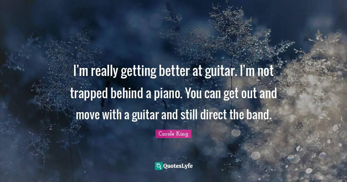 I'm really getting better at guitar. I'm not trapped behind a piano. You can get out and move with a guitar and still direct the band.