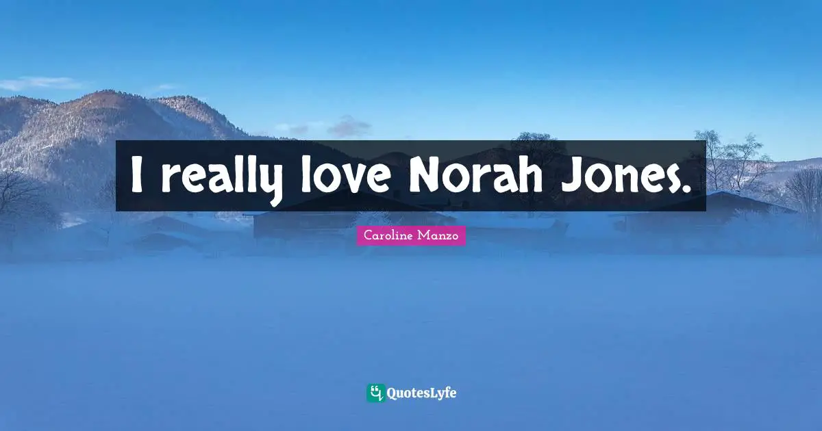 I really love Norah Jones.