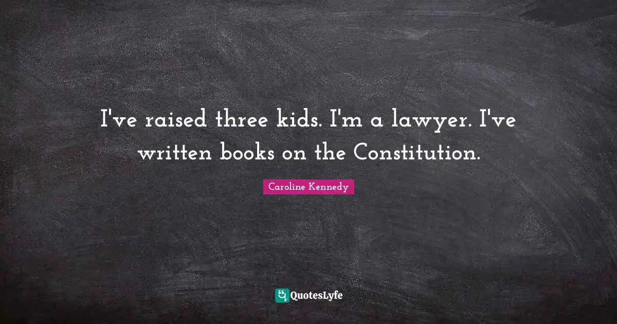 I've raised three kids. I'm a lawyer. I've written books on the Constitution.