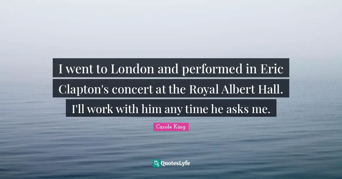 I went to London and performed in Eric Clapton's concert at the Royal Albert Hall. I'll work with him any time he asks me.