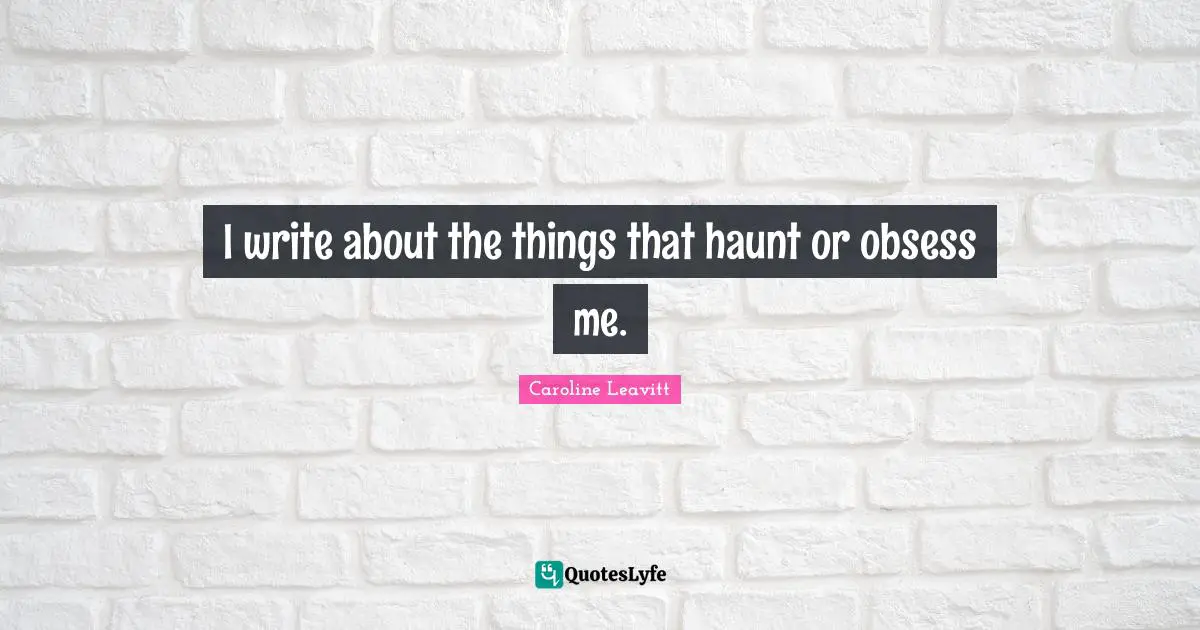 I write about the things that haunt or obsess me.