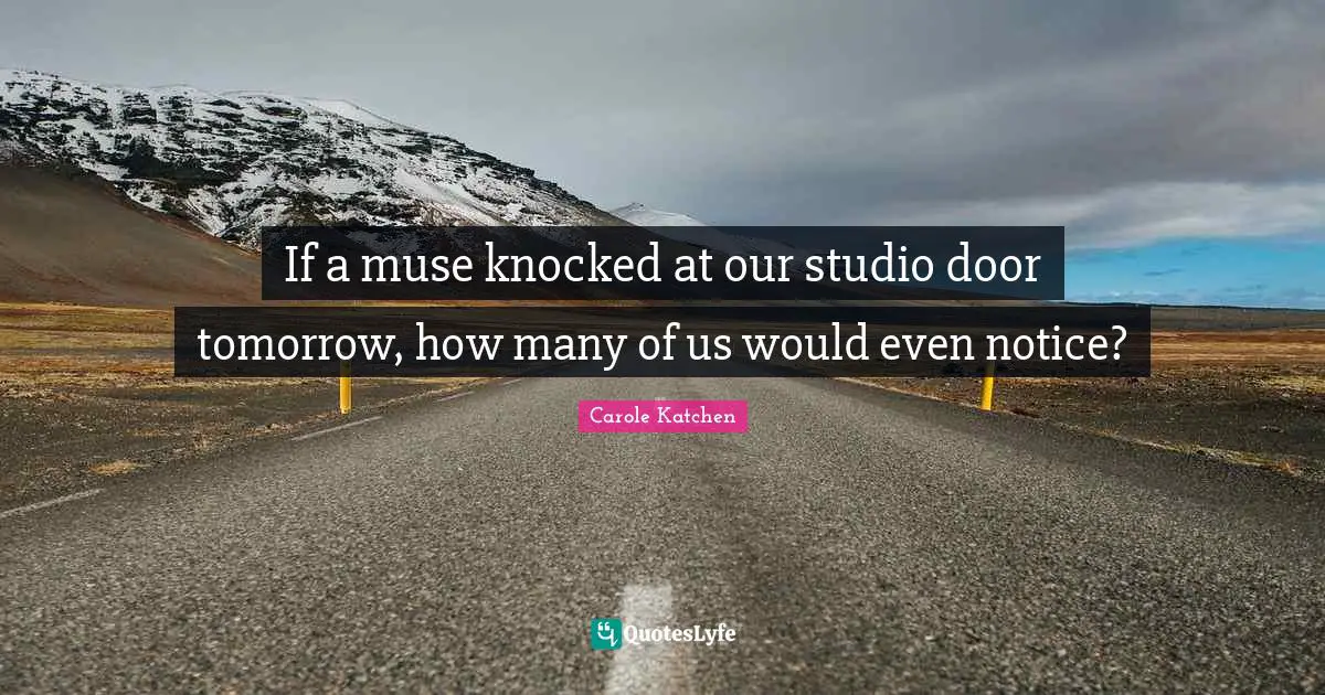 If a muse knocked at our studio door tomorrow, how many of us would even notice?
