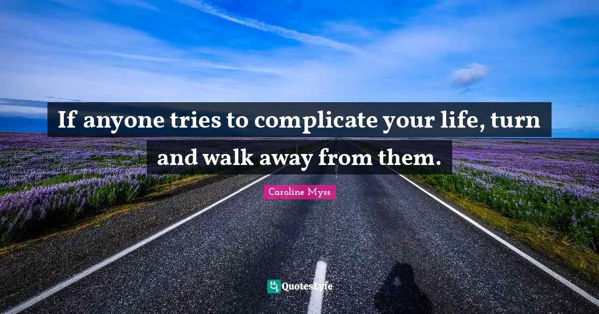 Bad Relationship Quotes: "If anyone tries to complicate your life, turn and walk away from them."