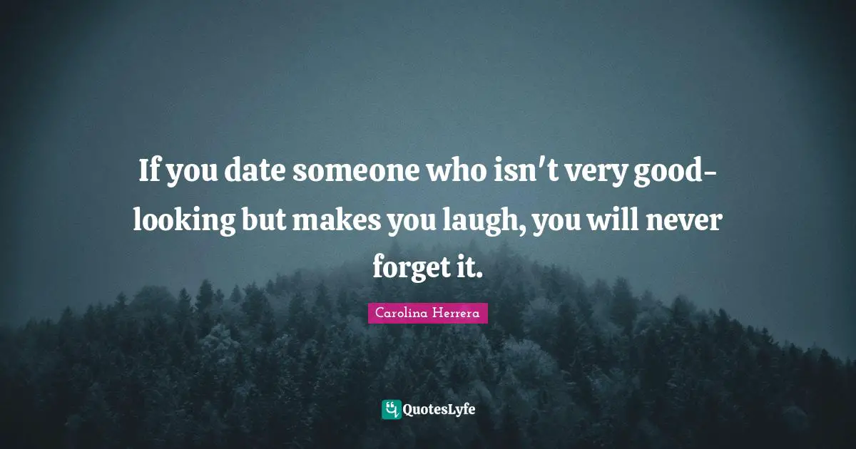Looking Good Quotes: "If you date someone who isn't very good-looking but makes you laugh, you will never forget it."