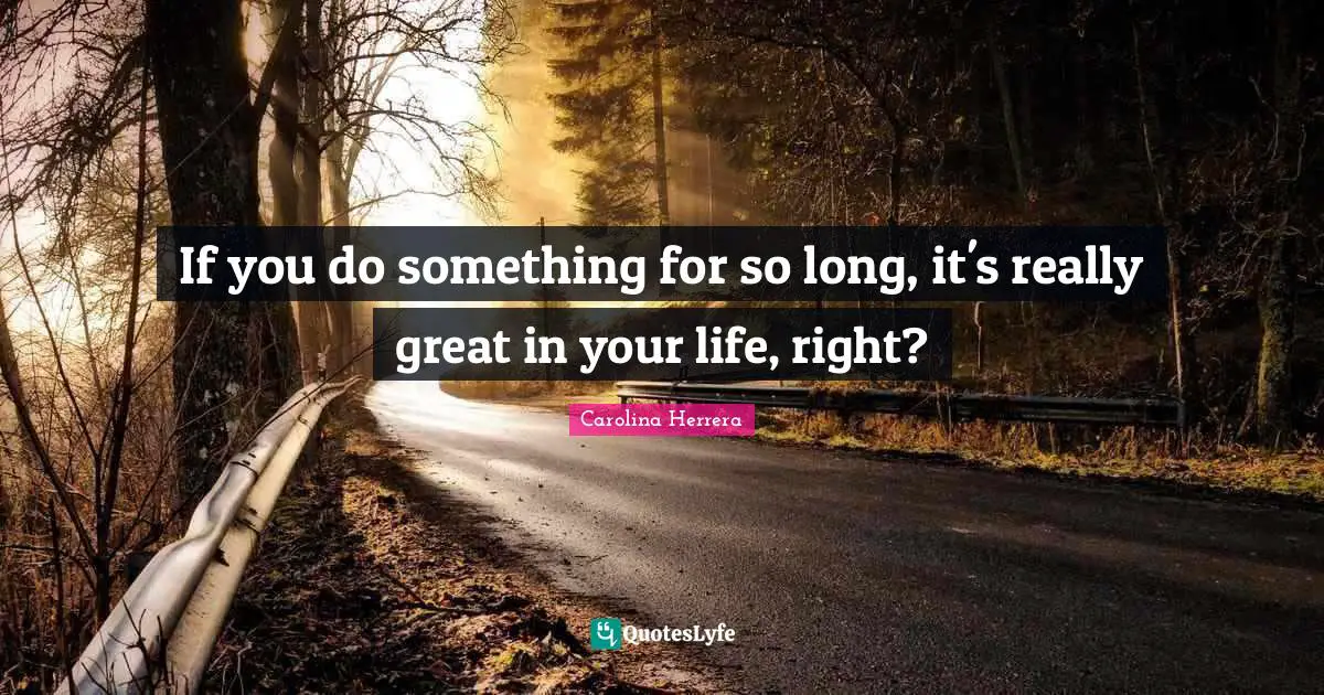 If you do something for so long, it's really great in your life, right?