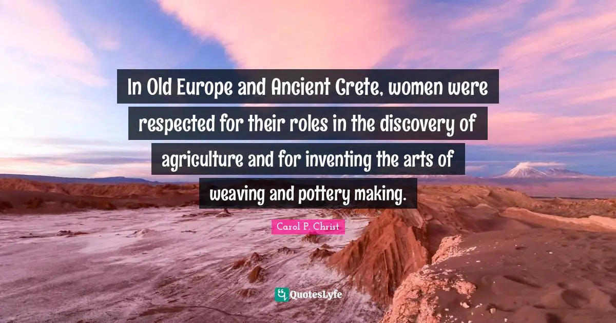 Roles Quotes: "In Old Europe and Ancient Crete, women were respected for their roles in the discovery of agriculture and for inventing the arts of weaving and pottery making."