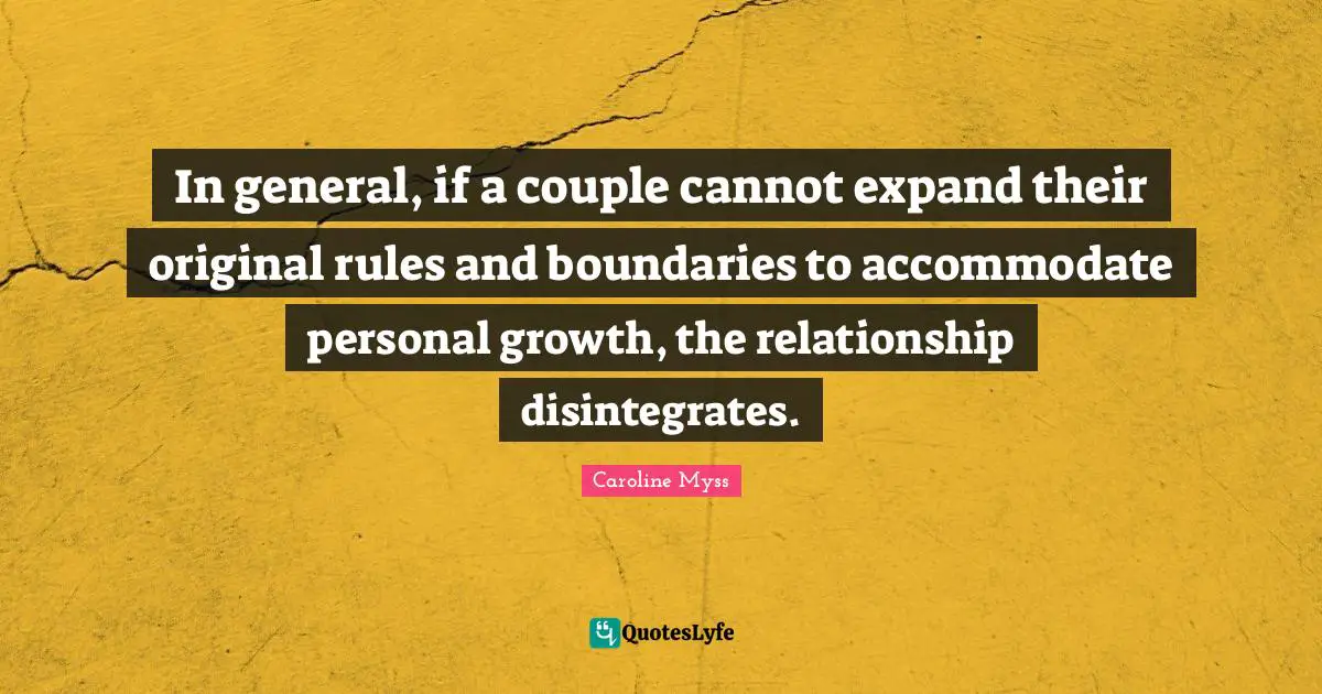 In general, if a couple cannot expand their original rules and boundaries to accommodate personal growth, the relationship disintegrates.