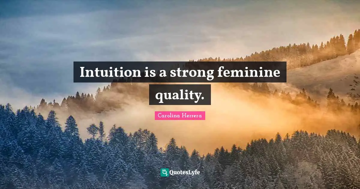 Intuition is a strong feminine quality.