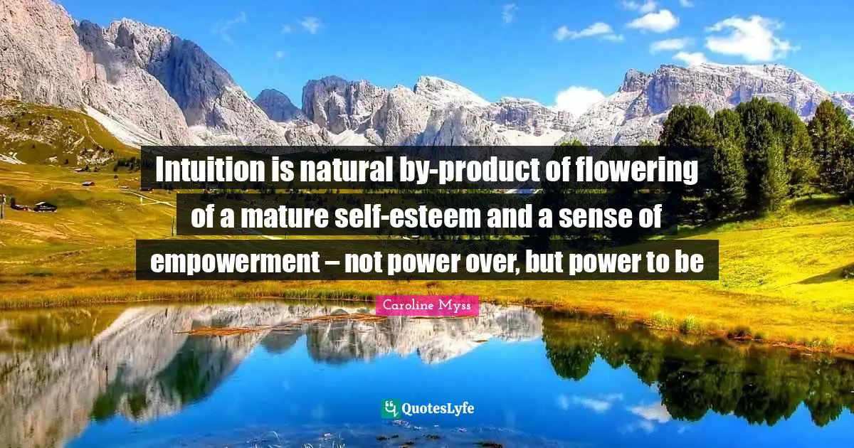 Self Esteem Esteem Quotes: "Intuition is natural by-product of flowering of a mature self-esteem and a sense of empowerment – not power over, but power to be"