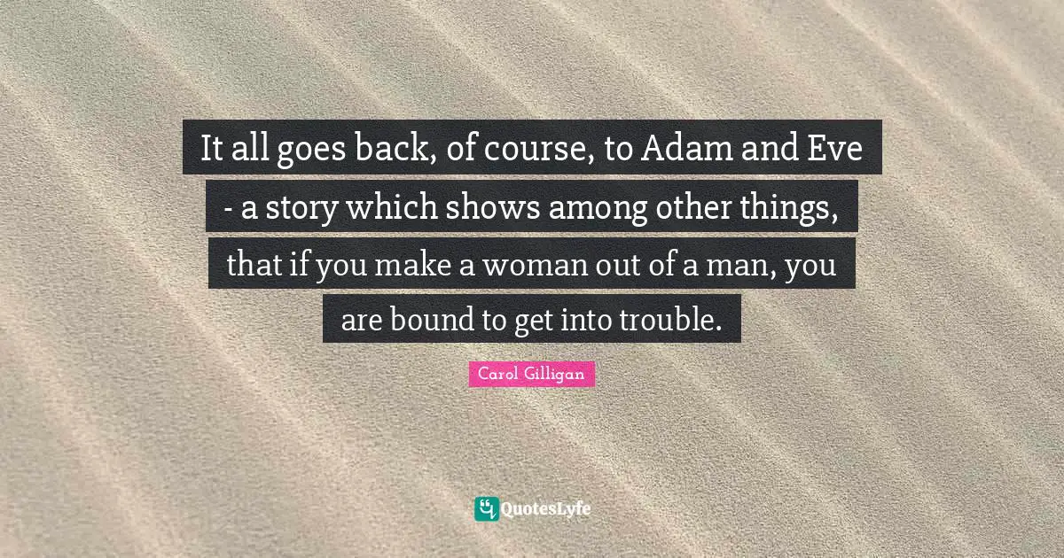 It all goes back, of course, to Adam and Eve - a story which shows among other things, that if you make a woman out of a man, you are bound to get into trouble.