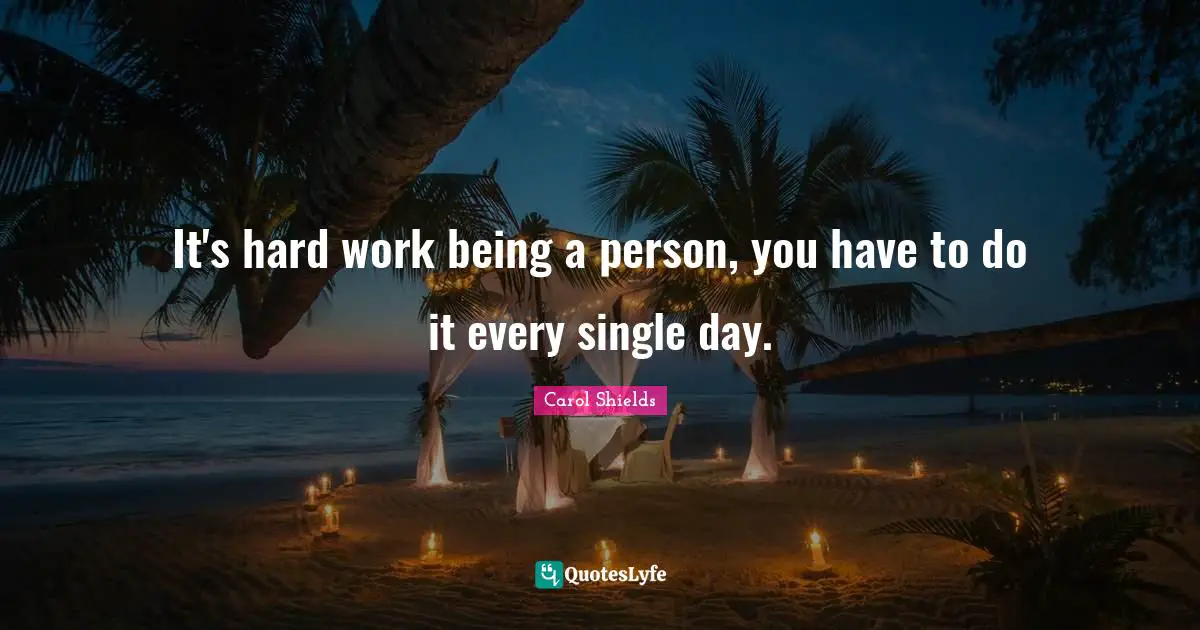 It's hard work being a person, you have to do it every single day.