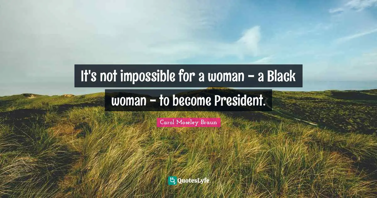 It's not impossible for a woman - a Black woman - to become President.