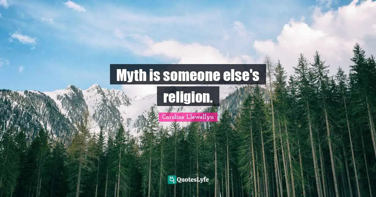Caroline Llewellyn Quotes: "Myth is someone else's religion."