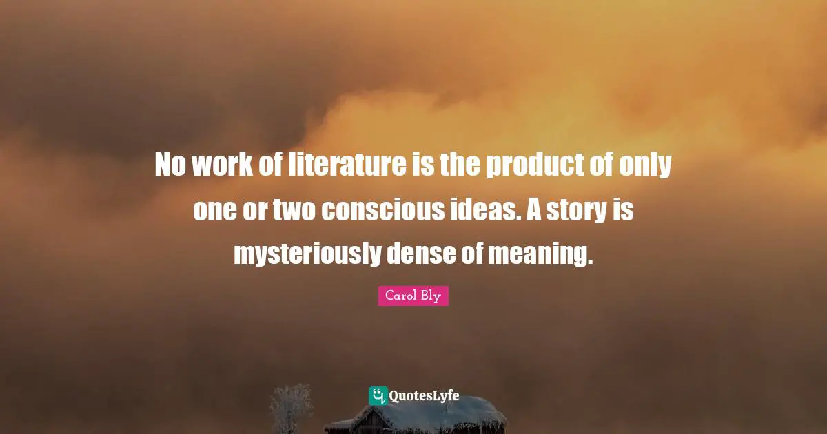 No work of literature is the product of only one or two conscious ideas. A story is mysteriously dense of meaning.