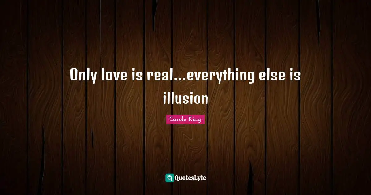 Only love is real...everything else is illusion