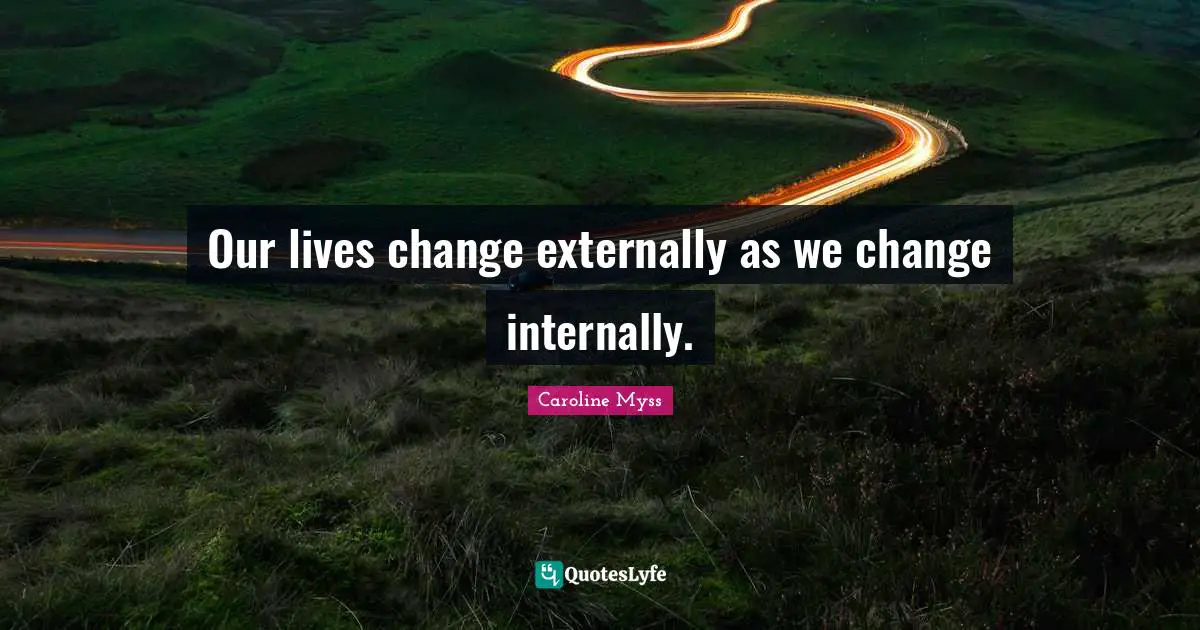 Our lives change externally as we change internally.