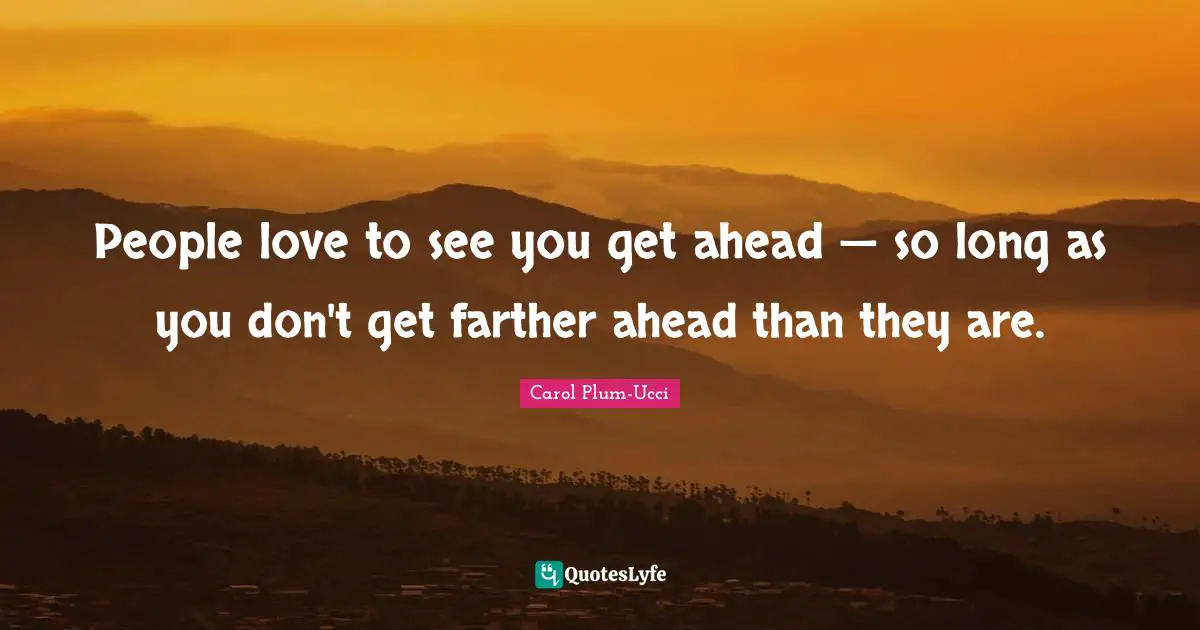 People love to see you get ahead — so long as you don't get farther ahead than they are.