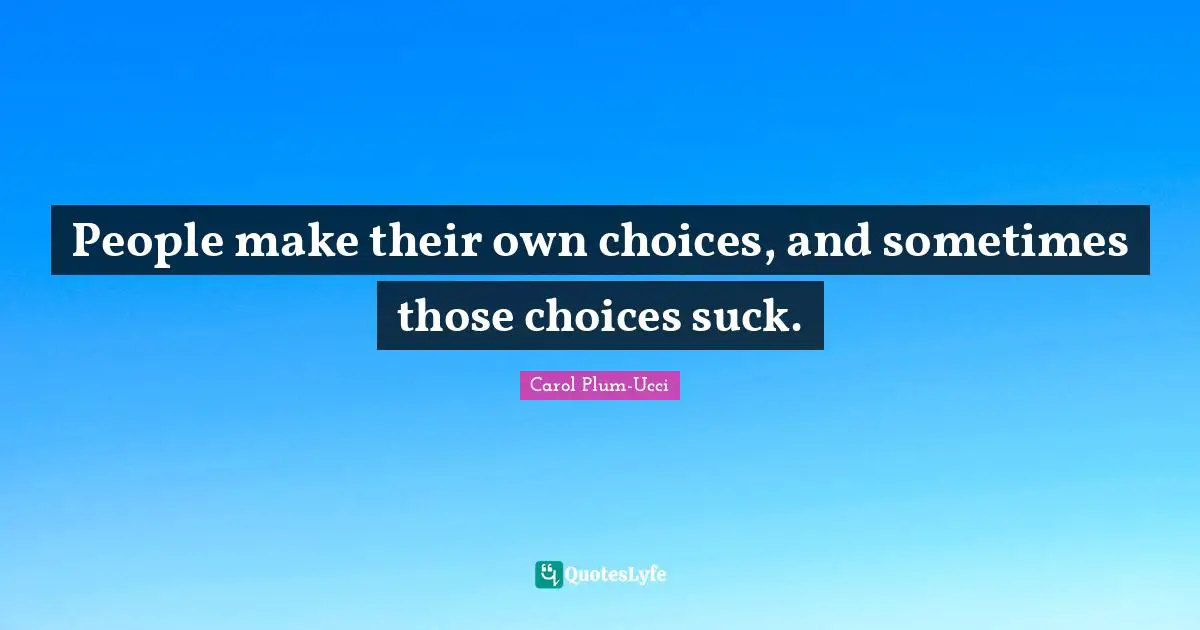 People make their own choices, and sometimes those choices suck.